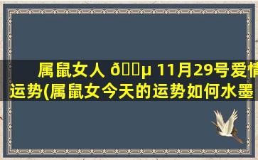 属鼠女人 🐵 11月29号爱情运势(属鼠女今天的运势如何水墨先生)